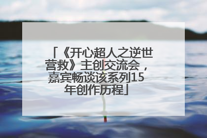 《开心超人之逆世营救》主创交流会，嘉宾畅谈该系列15年创作历程