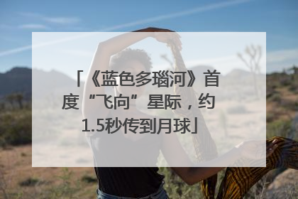 《蓝色多瑙河》首度“飞向”星际，约1.5秒传到月球