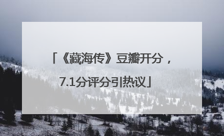 《藏海传》豆瓣开分，7.1分评分引热议
