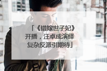 《错嫁世子妃》开播，汪卓成演绎复杂反派引期待