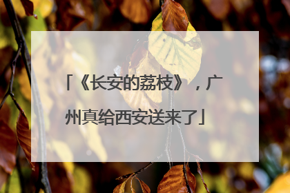 《长安的荔枝》，广州真给西安送来了