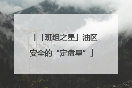 「班组之星」油区安全的“定盘星”