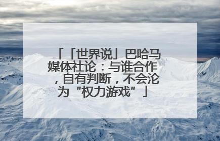 「世界说」巴哈马媒体社论：与谁合作，自有判断，不会沦为“权力游戏”