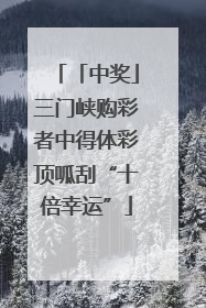「中奖」三门峡购彩者中得体彩顶呱刮“十倍幸运”