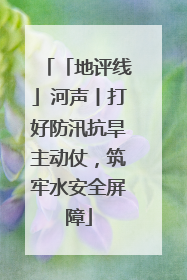 「地评线」河声丨打好防汛抗旱主动仗，筑牢水安全屏障
