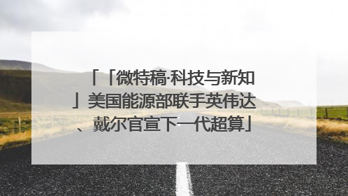 「微特稿·科技与新知」美国能源部联手英伟达、戴尔官宣下一代超算