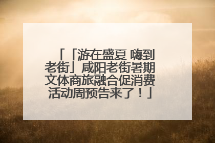 「游在盛夏 嗨到老街」咸阳老街暑期文体商旅融合促消费活动周预告来了！