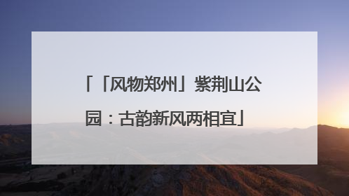 「风物郑州」紫荆山公园：古韵新风两相宜