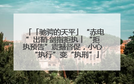 「驰骋的天平」“赤电”出鞘·剑指拒执︱“拒执预告”震撼督促，小心“执行”变“执刑”