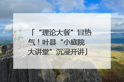 “理论大餐”冒热气！叶县“小庭院 大讲堂”沉浸开讲