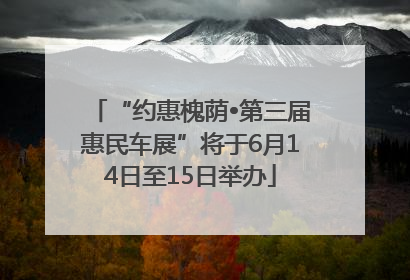 “约惠槐荫•第三届惠民车展”将于6月14日至15日举办