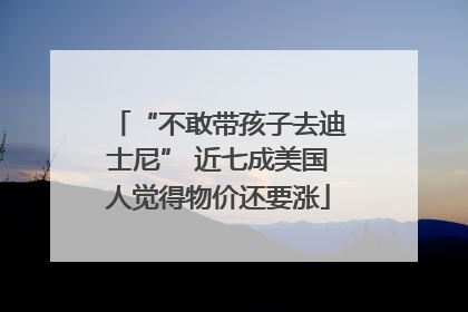 “不敢带孩子去迪士尼” 近七成美国人觉得物价还要涨