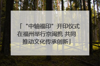 “中轴福印”开印仪式在福州举行京闽携 共同推动文化传承创新