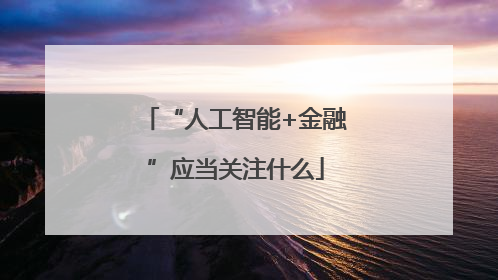 “人工智能+金融”应当关注什么