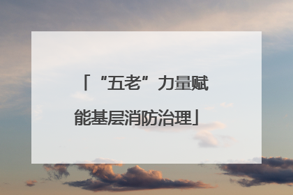 “五老”力量赋能基层消防治理