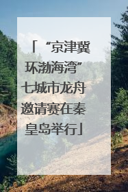 “京津冀环渤海湾”七城市龙舟邀请赛在秦皇岛举行