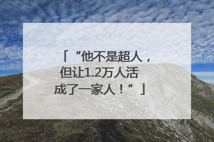 “他不是超人，但让1.2万人活成了一家人！”