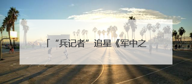 “兵记者”追星《军中之母》作者来到集训现场
