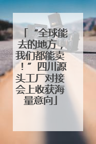 “全球能去的地方，我们都能卖！”四川源头工厂对接会上收获海量意向