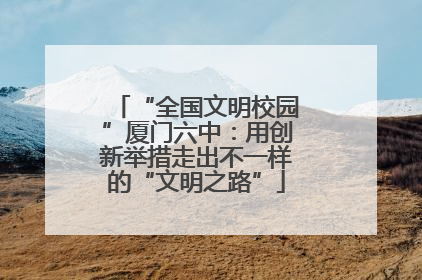 “全国文明校园”厦门六中：用创新举措走出不一样的“文明之路”