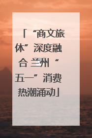 “商文旅体”深度融合 兰州“五一”消费热潮涌动