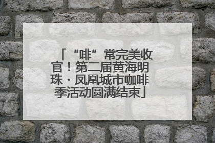 “啡”常完美收官！第二届黄海明珠・凤凰城市咖啡季活动圆满结束
