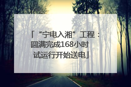 “宁电入湘”工程：圆满完成168小时 试运行开始送电