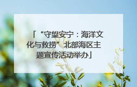 “守望安宁：海洋文化与救捞”北部海区主题宣传活动举办