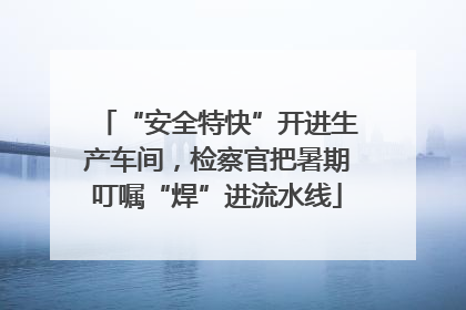 “安全特快”开进生产车间，检察官把暑期叮嘱“焊”进流水线