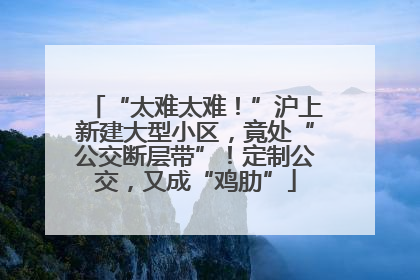“太难太难！”沪上新建大型小区，竟处“公交断层带”！定制公交，又成“鸡肋”