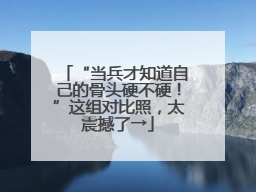 “当兵才知道自己的骨头硬不硬！”这组对比照，太震撼了→