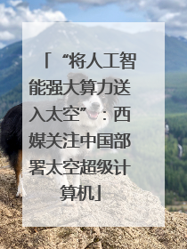 “将人工智能强大算力送入太空”：西媒关注中国部署太空超级计算机