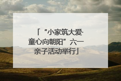 “小家筑大爱·童心向朝阳”六一亲子活动举行