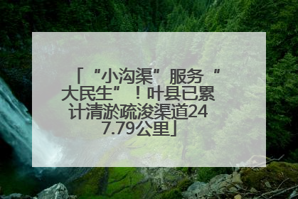 “小沟渠”服务“大民生”！叶县已累计清淤疏浚渠道247.79公里
