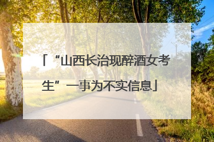 “山西长治现醉酒女考生”一事为不实信息