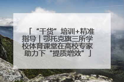 “干货”培训+精准指导丨鄂托克旗三所学校体育课堂在高校专家助力下“提质增效”