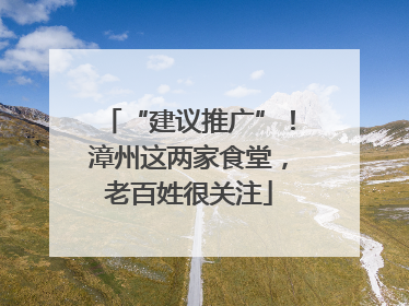 “建议推广”！漳州这两家食堂，老百姓很关注