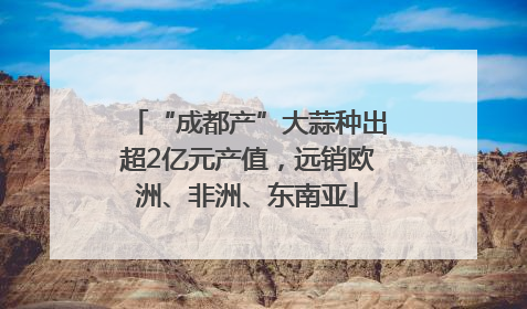 “成都产”大蒜种出超2亿元产值，远销欧洲、非洲、东南亚