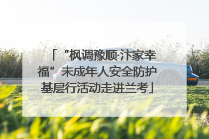 “枫调豫顺·汴家幸福”未成年人安全防护基层行活动走进兰考