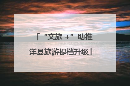 “文旅 +”助推洋县旅游提档升级