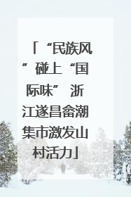 “民族风”碰上“国际味” 浙江遂昌畲潮集市激发山村活力