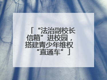 “法治副校长信箱”进校园，搭建青少年维权“直通车”