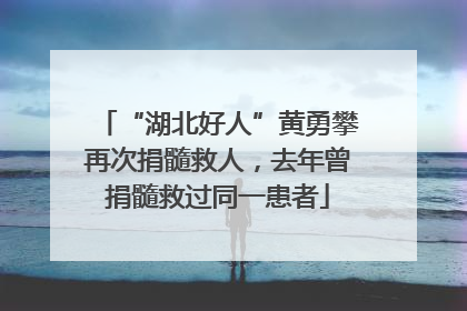 “湖北好人”黄勇攀再次捐髓救人，去年曾捐髓救过同一患者
