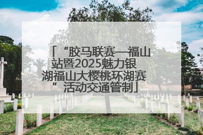 “胶马联赛—福山站暨2025魅力银湖福山大樱桃环湖赛”活动交通管制