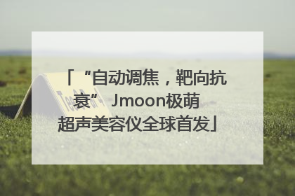 “自动调焦，靶向抗衰” Jmoon极萌超声美容仪全球首发