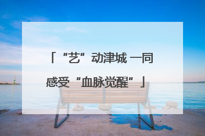 “艺”动津城 一同感受“血脉觉醒”