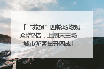 “苏超”四轮场均观众增2倍，上周末主场城市游客量升四成