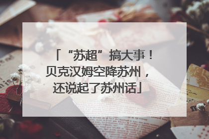 “苏超”搞大事！贝克汉姆空降苏州，还说起了苏州话