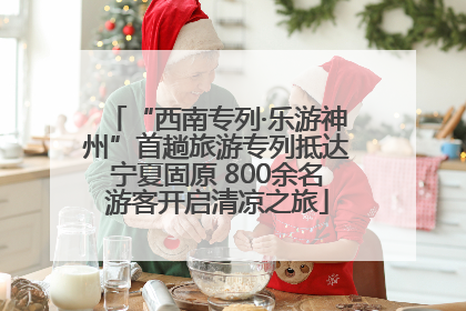 “西南专列·乐游神州”首趟旅游专列抵达宁夏固原 800余名游客开启清凉之旅