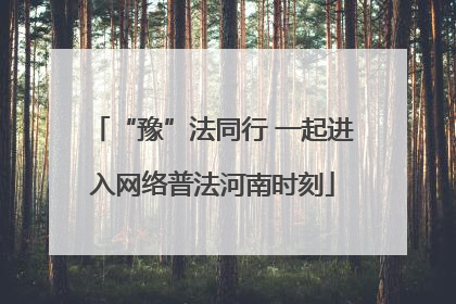 “豫”法同行 一起进入网络普法河南时刻
